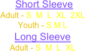 
 Short Sleeve
Adult - S  M  L  XL  2XL
Youth - S M L
Long Sleeve
Adult - S  M  L  XL